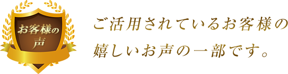 ご活用されているお客様の嬉しいお声の一部です。